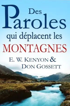 LES PAROLES QUI DÉPLACENT LES MONTAGNES de Don Gossett et E. W. Kenyon